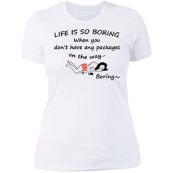 Life is so boring when you don't have any packages shirt $19.95