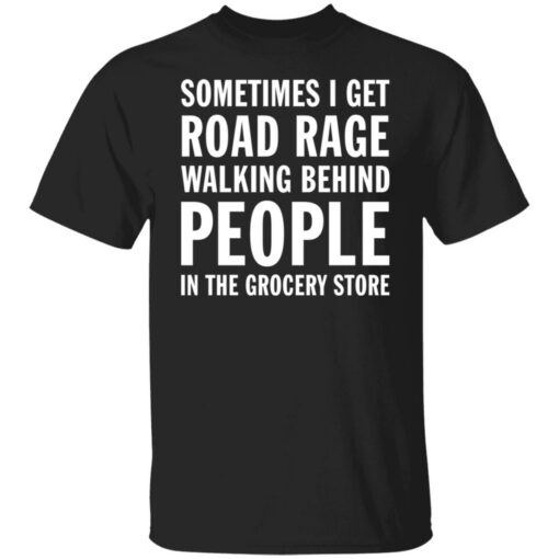 Sometimes i get road rage walking behind people shirt $19.95