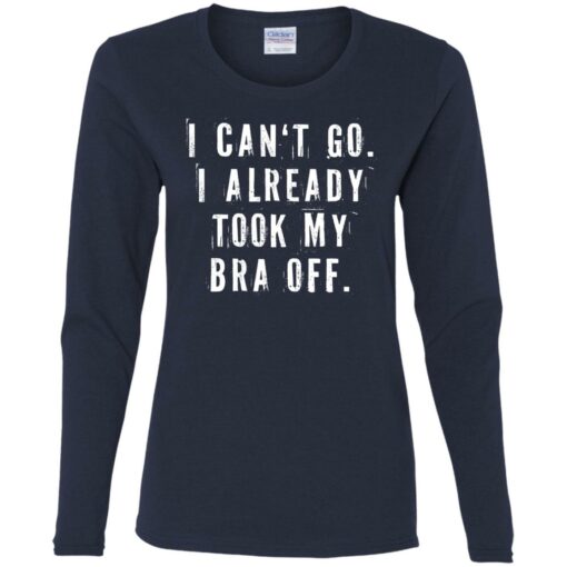 I can‘t go I already took my bra off shirt $23.95