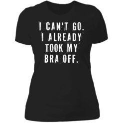 I can‘t go I already took my bra off shirt $23.95