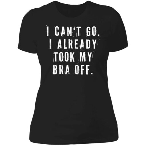 I can‘t go I already took my bra off shirt $23.95