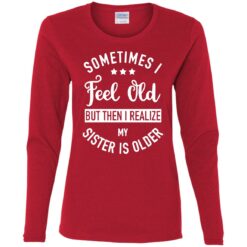 Sometimes I feel old but then I realize my sister is older shirt $24.95 redirect07112021000719 1