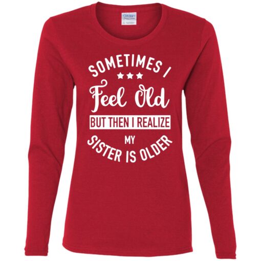 Sometimes I feel old but then I realize my sister is older shirt $24.95 redirect07112021000719 1