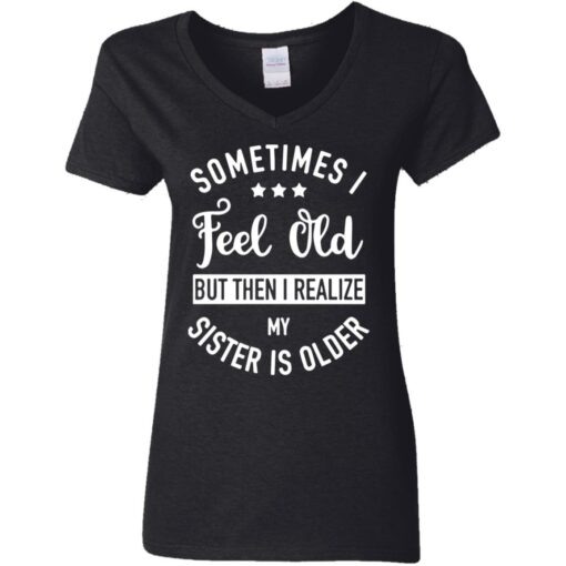 Sometimes I feel old but then I realize my sister is older shirt $24.95 redirect07112021000719 2