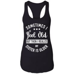 Sometimes I feel old but then I realize my sister is older shirt $24.95 redirect07112021000719 4