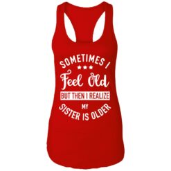 Sometimes I feel old but then I realize my sister is older shirt $24.95 redirect07112021000719 5