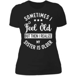 Sometimes I feel old but then I realize my sister is older shirt $24.95 redirect07112021000719 6
