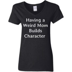 Having a weird mom builds character shirt $24.95