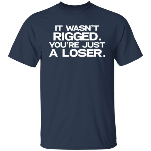 It wasn’t rigged you’re just a loser shirt $19.95