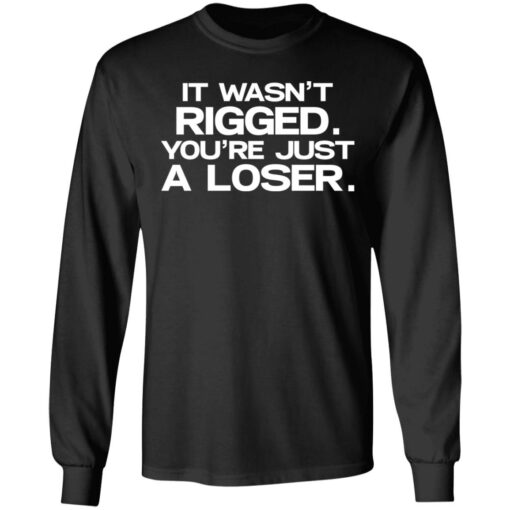 It wasn’t rigged you’re just a loser shirt $19.95