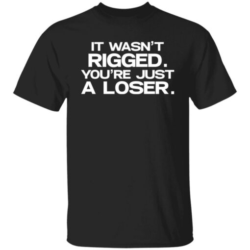 It wasn’t rigged you’re just a loser shirt $19.95