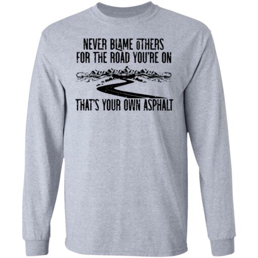 Never blame others for the road you're on shirt $19.95