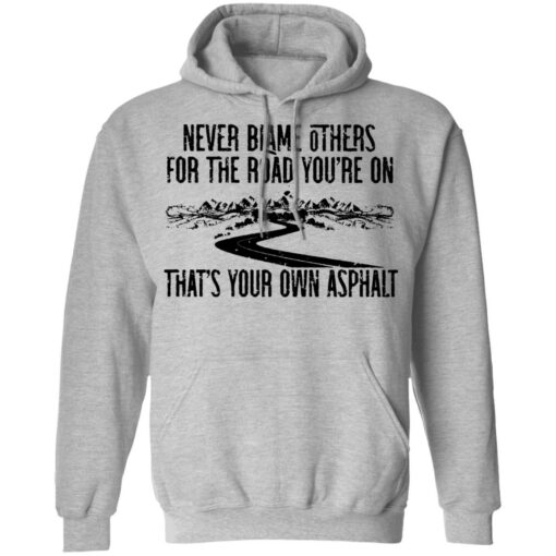 Never blame others for the road you're on shirt $19.95