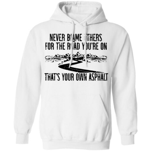 Never blame others for the road you're on shirt $19.95