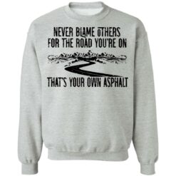 Never blame others for the road you're on shirt $19.95