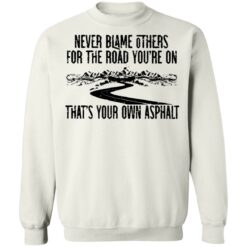 Never blame others for the road you're on shirt $19.95