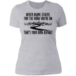 Never blame others for the road you're on shirt $19.95