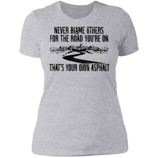 Never blame others for the road you're on shirt $19.95