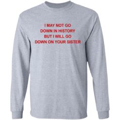 I may not go down in history but I will go down on your sister shirt $19.95 redirect07122021130754 2