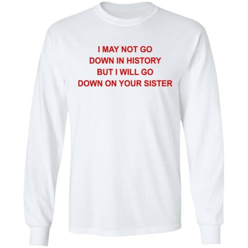 I may not go down in history but I will go down on your sister shirt $19.95 redirect07122021130754 3