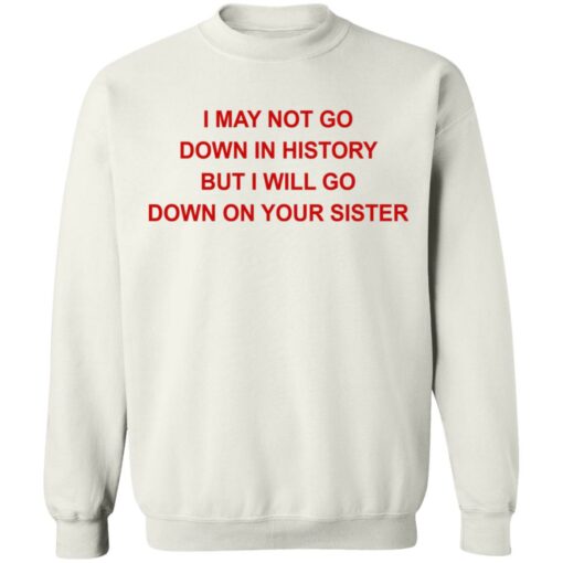I may not go down in history but I will go down on your sister shirt $19.95 redirect07122021130754 7