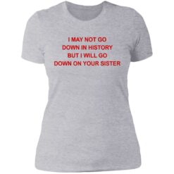 I may not go down in history but I will go down on your sister shirt $19.95 redirect07122021130754 8