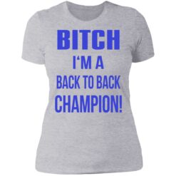 Bitch I'm a back to back champion shirt $19.95