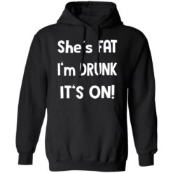 She's fat I'm drunk it's on shirt $19.95