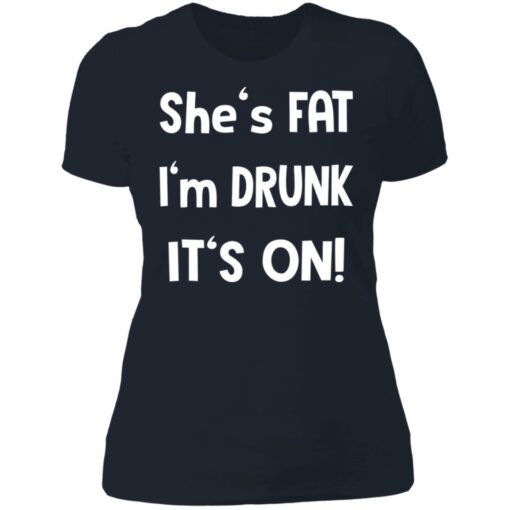 She's fat I'm drunk it's on shirt $19.95