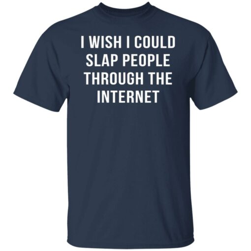 I wish I could slap people through the internet shirt $19.95