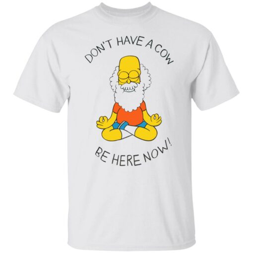 Don't have a cow be here now shirt $19.95