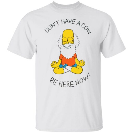 Don't have a cow be here now shirt $19.95