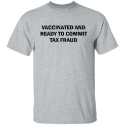 Vaccinated and ready to commit tax fraud shirt $19.95