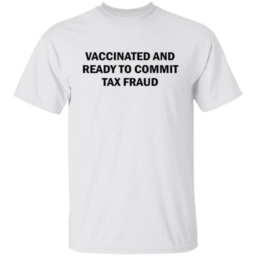 Vaccinated and ready to commit tax fraud shirt $19.95