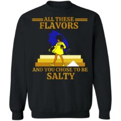 All these flavors and you chose to be salty shirt $19.95