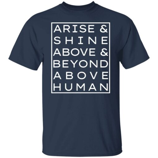 Arise and shine above and beyond above human shirt $19.95