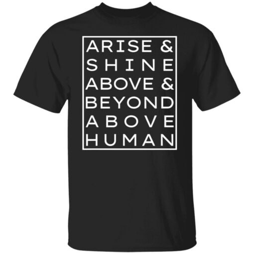Arise and shine above and beyond above human shirt $19.95