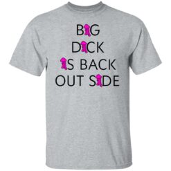 Big dick is back outside and loving it shirt $25.95