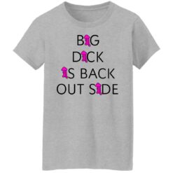 Big dick is back outside and loving it shirt $25.95