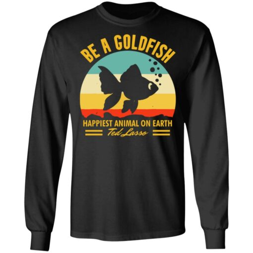 Be a goldfish happiest animal on earth ted lasso shirt $19.95