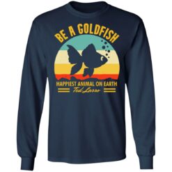 Be a goldfish happiest animal on earth ted lasso shirt $19.95