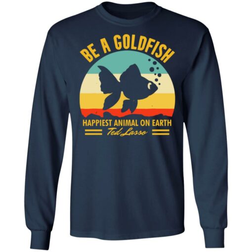 Be a goldfish happiest animal on earth ted lasso shirt $19.95