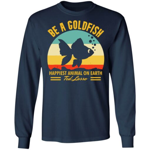 Be a goldfish happiest animal on earth ted lasso shirt $19.95