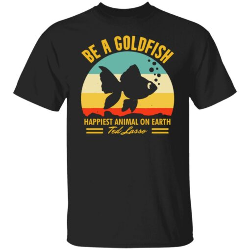 Be a goldfish happiest animal on earth ted lasso shirt $19.95 redirect07252021220744