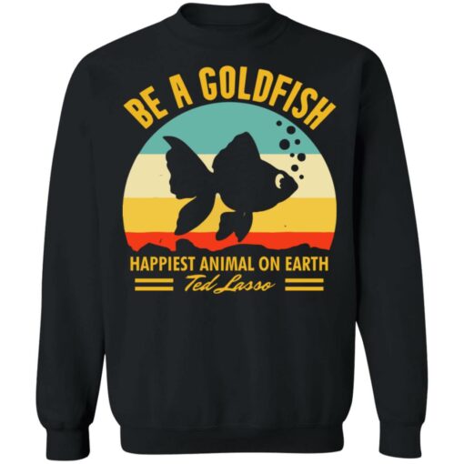 Be a goldfish happiest animal on earth ted lasso shirt $19.95