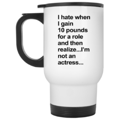 I hate when I gain 10 pounds for a role and then realize mug $16.95