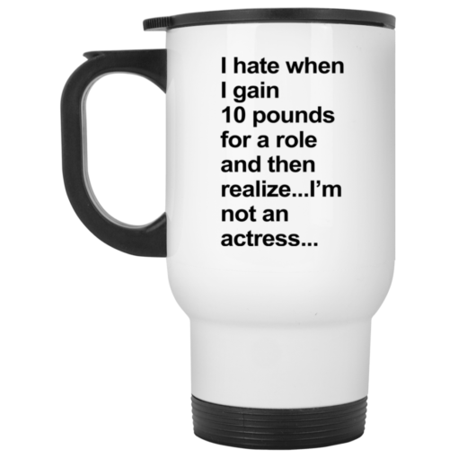 I hate when I gain 10 pounds for a role and then realize mug $16.95 redirect07262021110711 1