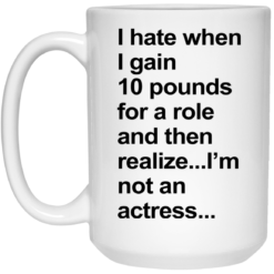 I hate when I gain 10 pounds for a role and then realize mug $16.95 redirect07262021110711 2