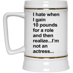 I hate when I gain 10 pounds for a role and then realize mug $16.95