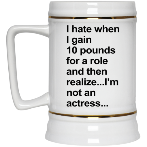 I hate when I gain 10 pounds for a role and then realize mug $16.95